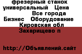 фрезерный станок универсальный › Цена ­ 130 000 - Все города Бизнес » Оборудование   . Кировская обл.,Захарищево п.